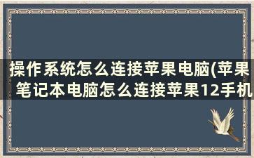 操作系统怎么连接苹果电脑(苹果笔记本电脑怎么连接苹果12手机的网络上网)