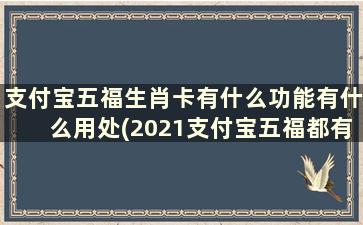 支付宝五福生肖卡有什么功能有什么用处(2021支付宝五福都有什么卡)