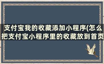 支付宝我的收藏添加小程序(怎么把支付宝小程序里的收藏放到首页)