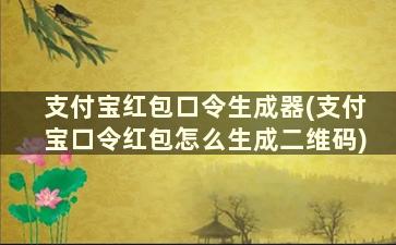 支付宝红包口令生成器(支付宝口令红包怎么生成二维码)