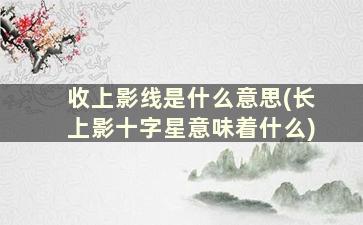 收上影线是什么意思(长上影十字星意味着什么)