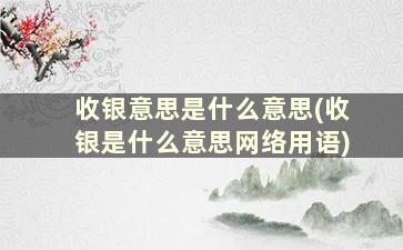 收银意思是什么意思(收银是什么意思网络用语)