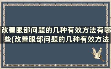 改善眼部问题的几种有效方法有哪些(改善眼部问题的几种有效方法)