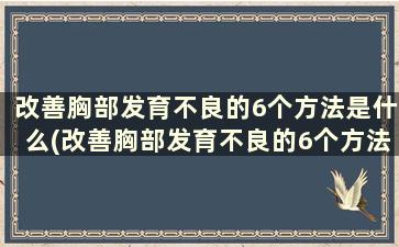 改善胸部发育不良的6个方法是什么(改善胸部发育不良的6个方法)