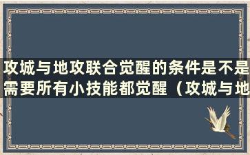 攻城与地攻联合觉醒的条件是不是需要所有小技能都觉醒（攻城与地攻联合觉醒的条件）