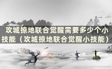 攻城掠地联合觉醒需要多少个小技能（攻城掠地联合觉醒小技能）