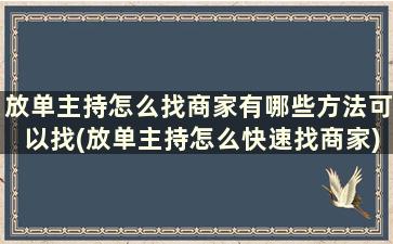 放单主持怎么找商家有哪些方法可以找(放单主持怎么快速找商家)