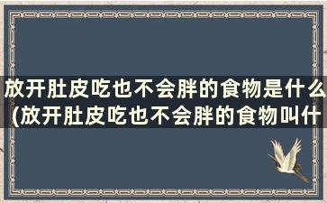 放开肚皮吃也不会胖的食物是什么(放开肚皮吃也不会胖的食物叫什么)