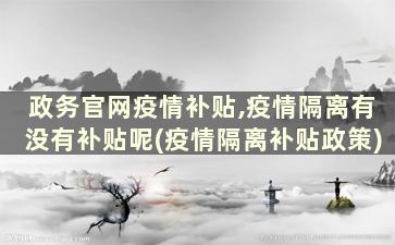 政务官网疫情补贴,疫情隔离有没有补贴呢(疫情隔离补贴政策)