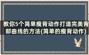 教你5个简单瘦背动作打造完美背部曲线的方法(简单的瘦背动作)