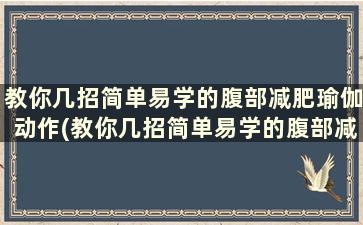 教你几招简单易学的腹部减肥瑜伽动作(教你几招简单易学的腹部减肥瑜伽)