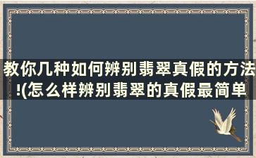 教你几种如何辨别翡翠真假的方法!(怎么样辨别翡翠的真假最简单的方法)