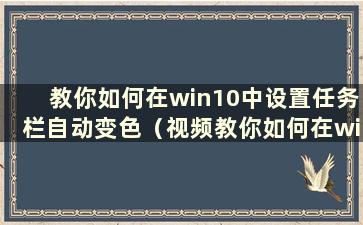 教你如何在win10中设置任务栏自动变色（视频教你如何在win10中设置任务栏自动变色）