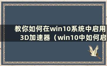 教你如何在win10系统中启用3D加速器（win10中如何启用3D加速）