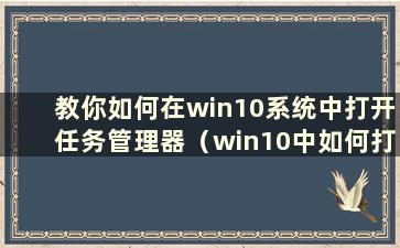 教你如何在win10系统中打开任务管理器（win10中如何打开任务管理器？）