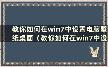 教你如何在win7中设置电脑壁纸桌面（教你如何在win7中设置电脑壁纸）