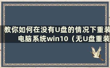 教你如何在没有U盘的情况下重装电脑系统win10（无U盘重装win10系统的步骤和详细教程）