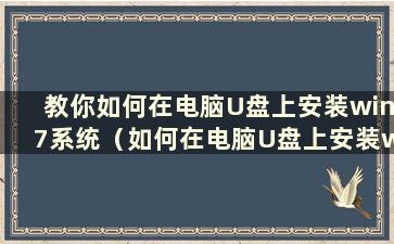 教你如何在电脑U盘上安装win7系统（如何在电脑U盘上安装win7系统）