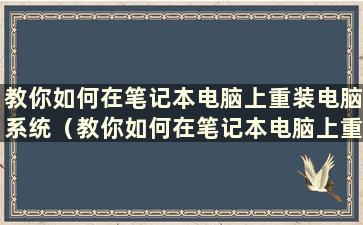 教你如何在笔记本电脑上重装电脑系统（教你如何在笔记本电脑上重装系统）