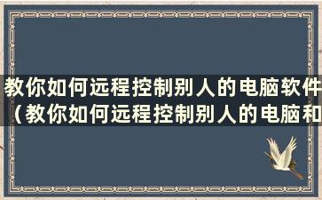 教你如何远程控制别人的电脑软件（教你如何远程控制别人的电脑和手机）