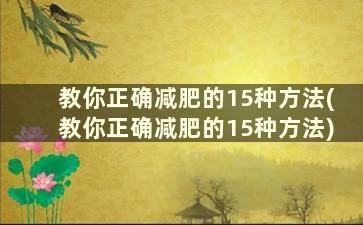 教你正确减肥的15种方法(教你正确减肥的15种方法)