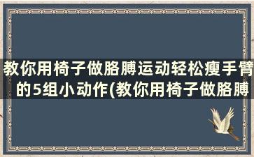 教你用椅子做胳膊运动轻松瘦手臂的5组小动作(教你用椅子做胳膊运动轻松瘦手臂的5组小动作是什么)