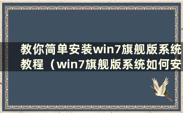 教你简单安装win7旗舰版系统教程（win7旗舰版系统如何安装）