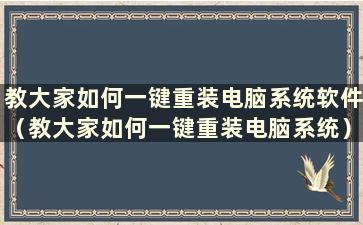 教大家如何一键重装电脑系统软件（教大家如何一键重装电脑系统）