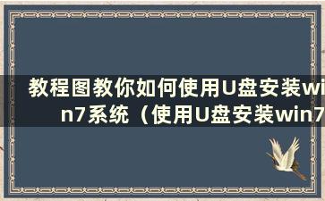 教程图教你如何使用U盘安装win7系统（使用U盘安装win7系统的教程）