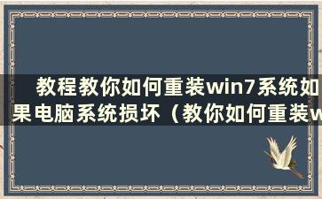 教程教你如何重装win7系统如果电脑系统损坏（教你如何重装win7系统还原如果电脑系统损坏）