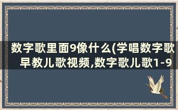 数字歌里面9像什么(学唱数字歌早教儿歌视频,数字歌儿歌1-9像什么)