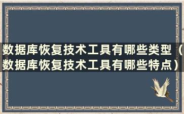 数据库恢复技术工具有哪些类型（数据库恢复技术工具有哪些特点）