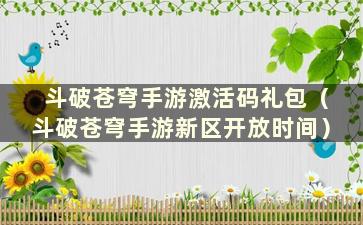 斗破苍穹手游激活码礼包（斗破苍穹手游新区开放时间）