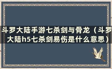 斗罗大陆手游七杀剑与骨龙（斗罗大陆h5七杀剑易伤是什么意思）