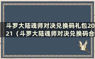 斗罗大陆魂师对决兑换码礼包2021（斗罗大陆魂师对决兑换码合集）