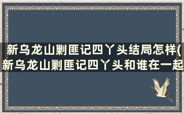 新乌龙山剿匪记四丫头结局怎样(新乌龙山剿匪记四丫头和谁在一起了)