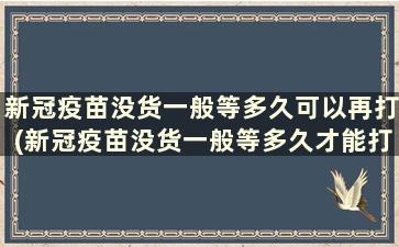 新冠疫苗没货一般等多久可以再打(新冠疫苗没货一般等多久才能打)