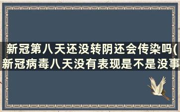 新冠第八天还没转阴还会传染吗(新冠病毒八天没有表现是不是没事了)