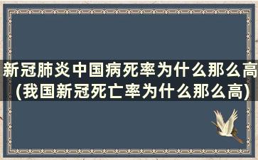 新冠肺炎中国病死率为什么那么高(我国新冠死亡率为什么那么高)