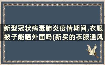 新型冠状病毒肺炎疫情期间,衣服被子能晒外面吗(新买的衣服通风日晒多久可以消灭新冠状病毒)