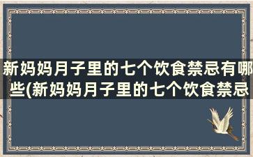 新妈妈月子里的七个饮食禁忌有哪些(新妈妈月子里的七个饮食禁忌)