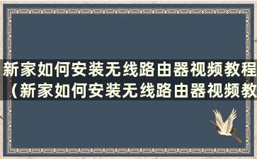 新家如何安装无线路由器视频教程（新家如何安装无线路由器视频教程）