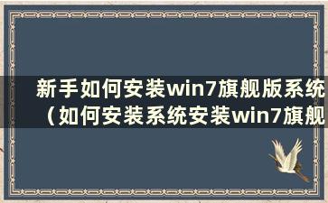 新手如何安装win7旗舰版系统（如何安装系统安装win7旗舰版）