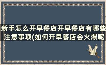 新手怎么开早餐店开早餐店有哪些注意事项(如何开早餐店会火爆呢)