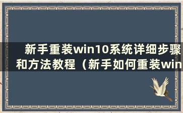 新手重装win10系统详细步骤和方法教程（新手如何重装win10系统）