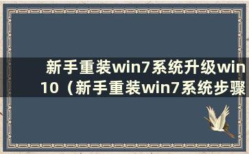 新手重装win7系统升级win10（新手重装win7系统步骤及详细教程）