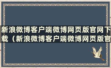 新浪微博客户端微博网页版官网下载（新浪微博客户端微博网页版官网）