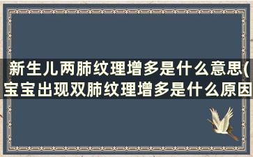 新生儿两肺纹理增多是什么意思(宝宝出现双肺纹理增多是什么原因)