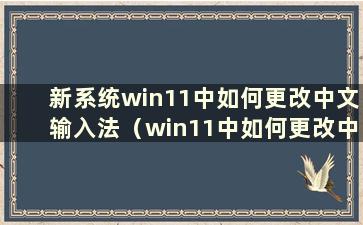 新系统win11中如何更改中文输入法（win11中如何更改中文输入法）