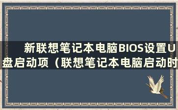 新联想笔记本电脑BIOS设置U盘启动项（联想笔记本电脑启动时如何设置U盘启动）